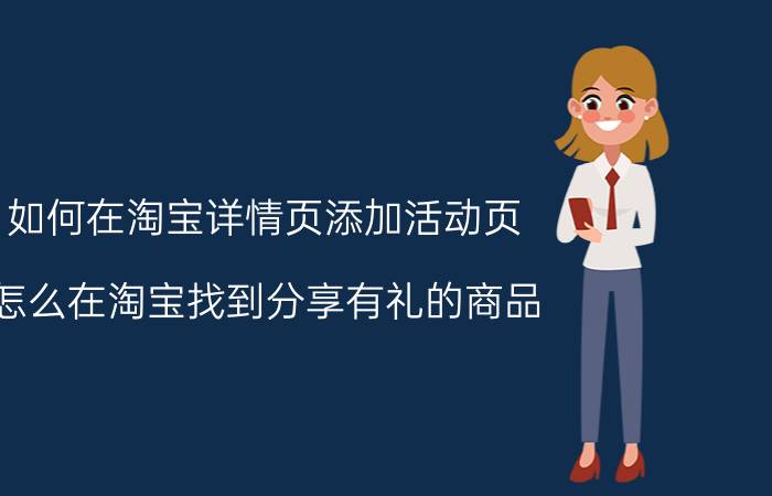 如何在淘宝详情页添加活动页 怎么在淘宝找到分享有礼的商品？